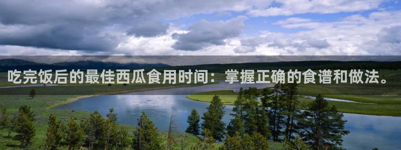 废太子在七零吃瓜看戏：吃完饭后的最佳西瓜食用时间：掌握正确的食谱和做法。