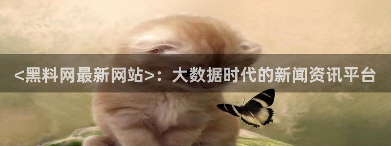 吃瓜www：<黑料网最新网站>：大数据时代的新闻资讯平台