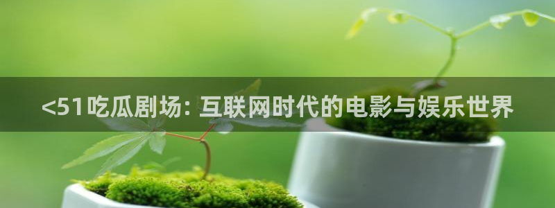 黑料下载：<51吃瓜剧场: 互联网时代的电影与娱乐世界