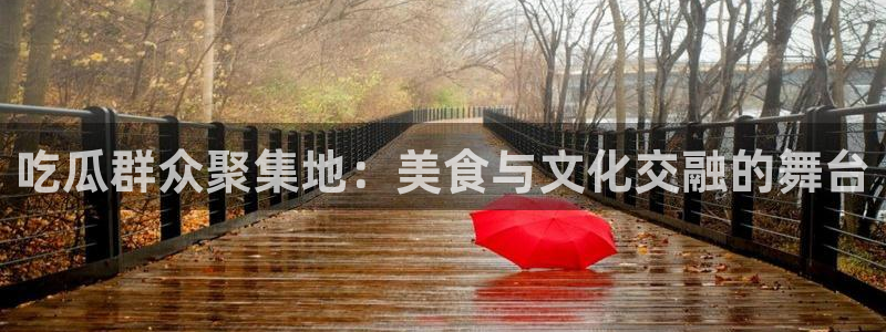 91吃瓜今日吃瓜入口：吃瓜群众聚集地：美食与文化交融的舞台