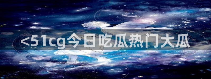 51吃瓜全网最快的吃瓜网站