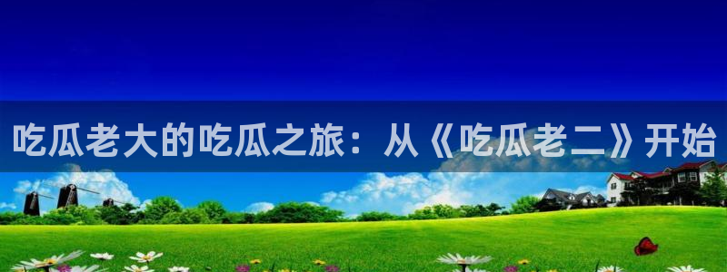 51吃瓜群众路线：吃瓜老大的吃瓜之旅：从《吃瓜老二》开始