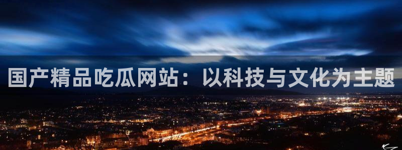 黑料黑料：国产精品吃瓜网站：以科技与文化为主题