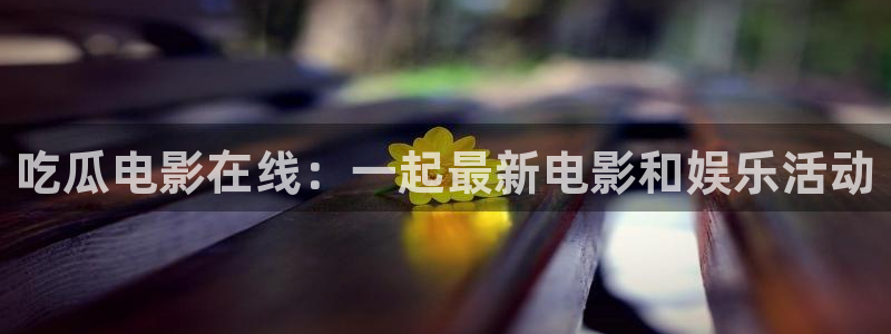 吃瓜后嗓子痒怎么回事：吃瓜电影在线：一起最新电影和娱乐活动