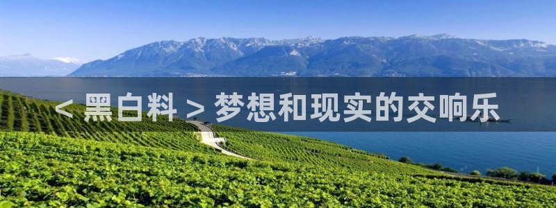 51吃瓜今日吃瓜最新网址：< 黑白料 > 梦想和现实的交响乐