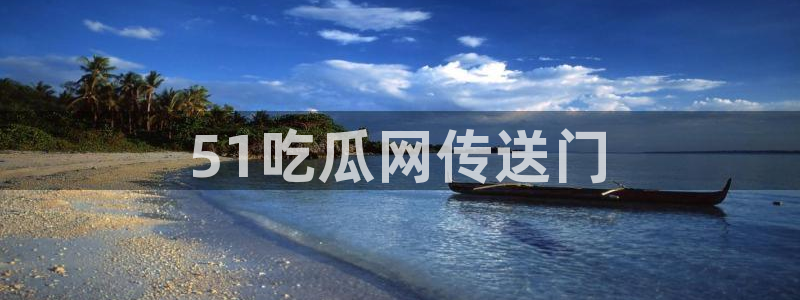各种网红爆料吃瓜网站：51吃瓜网传送门