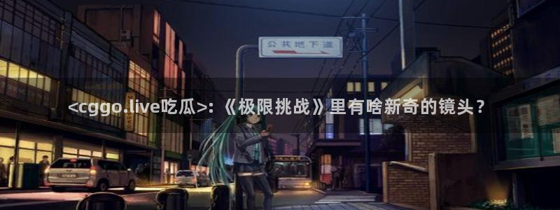 ccgg今日吃瓜：<cggo.live吃瓜>: 《极限挑战》里有啥新奇的镜头？