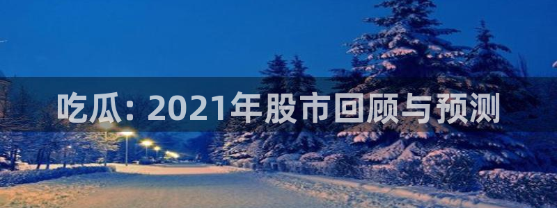 51cg热门大瓜今日吃瓜：吃瓜: 2021年股市回顾与预测