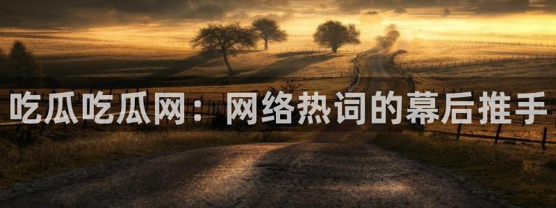 黑料 爆料:吃瓜吃瓜网:网络热词的幕后推手