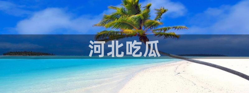 51吃瓜安卓下载：河北吃瓜